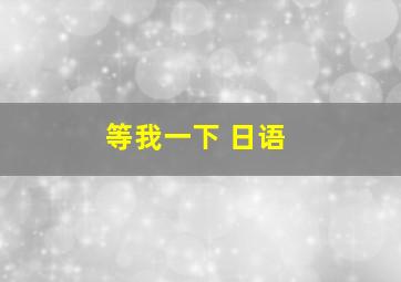 等我一下 日语